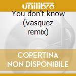You don't know (vasquez remix) cd