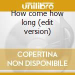How come how long (edit version) cd
