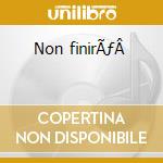 Non finirÃƒÂ  cd