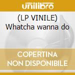 (LP VINILE) Whatcha wanna do cd