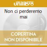 Non ci perderemo mai cd