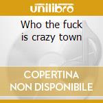Who the fuck is crazy town cd musicale di Town Crazy