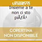 Insieme a te non ci sto piÃƒÂ¹ cd