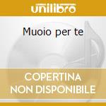 Muoio per te cd