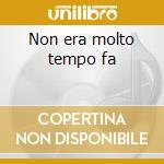 Non era molto tempo fa cd