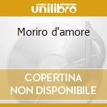 Moriro d'amore cd