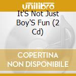 It'S Not Just Boy'S Fun (2 Cd) cd