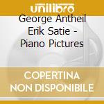 George Antheil Erik Satie - Piano Pictures cd musicale di Erik Satie / George Antheil