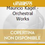 Mauricio Kagel - Orchestral Works cd musicale di Kagel Mauricio