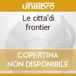 Le citta'di frontier cd