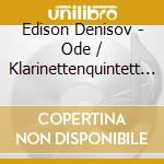 Edison Denisov - Ode / Klarinettenquintett / Konzert Fur cd musicale di DENISOV