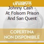 Johnny Cash - At Folsom Prison And San Quent cd musicale di Johnny Cash