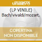 (LP VINILE) Bach/vivaldi/mozart. lp vinile di Bach