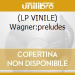 (LP VINILE) Wagner:preludes lp vinile di Wagner