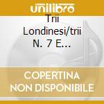 Trii Londinesi/trii N. 7 E 11 cd