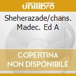 Sheherazade/chans. Madec. Ed A cd