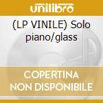 (LP VINILE) Solo piano/glass lp vinile di Philip Glass