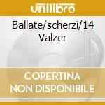 Ballate/scherzi/14 Valzer cd musicale di CHOPIN