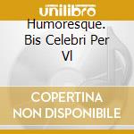 Humoresque. Bis Celebri Per Vl cd