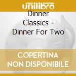 Dinner Classics - Dinner For Two cd musicale di Dinner Classics