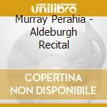 Murray Perahia - Aldeburgh Recital cd musicale di Murray Perahia