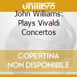 John Williams: Plays Vivaldi Concertos cd musicale di VIVALDI