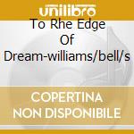 To Rhe Edge Of Dream-williams/bell/s cd
