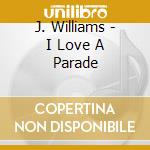 J. Williams - I Love A Parade cd musicale di WILLIAMS JOHN - BOST