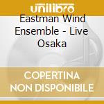 Eastman Wind Ensemble - Live Osaka cd musicale di EASTMAN WIND ENSEMBL