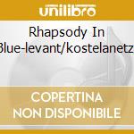 Rhapsody In Blue-levant/kostelanetz/ cd musicale di GERSHWIN