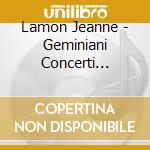 Lamon Jeanne - Geminiani Concerti Grossi cd musicale di GEMINIANI