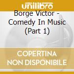 Borge Victor - Comedy In Music (Part 1) cd musicale di Victor Borge
