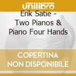 Erik Satie - Two Pianos & Piano Four Hands cd musicale di CASADESUS.ROBERT&GAB