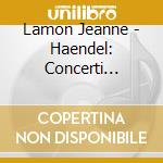 Lamon Jeanne - Haendel: Concerti Grossi Nr. 1 - 6 (Op. 3) cd musicale di HANDEL