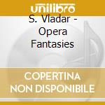 S. Vladar - Opera Fantasies cd musicale di VLADARENSE