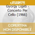 Gyorgy Ligeti - Concerto Per Cello (1966) cd