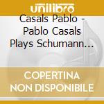 Casals Pablo - Pablo Casals Plays Schumann At Prades cd