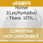 Horner J/Lso/Kyrkjebo/ - Titanic 10Th Anniversary 2Cd Edition cd musicale di TITANIC/BACK TO TITA