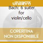 Bach: 6 suiter for violin/cello cd