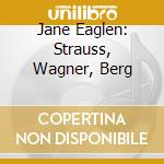 Jane Eaglen: Strauss, Wagner, Berg cd musicale di Jane Eaglen