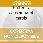 Britten: a ceremony of carols cd musicale di Ab Neary/westminster
