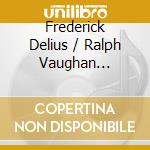 Frederick Delius / Ralph Vaughan Williams - Orchestral Works cd