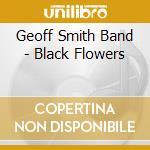 Geoff Smith Band - Black Flowers cd musicale di Geoff Smith