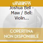 Joshua Bell - Maw / Bell: Violin Concerto cd musicale di BELL/NORRINGTON