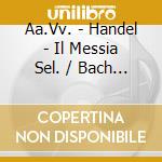 Aa.Vv. - Handel - Il Messia Sel. / Bach J.S. Oratorio Di Natale Sel. / Mozart W.A. Ave V cd musicale di Etc Ave maria