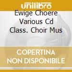 Ewige Choere Various Cd Class. Choir Mus cd