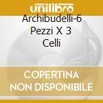 Archibudelli-6 Pezzi X 3 Celli cd