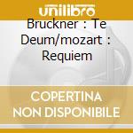Bruckner : Te Deum/mozart : Requiem cd