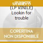 (LP VINILE) Lookin for trouble lp vinile