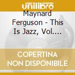 Maynard Ferguson - This Is Jazz, Vol. 16 cd musicale di Maynard Ferguson